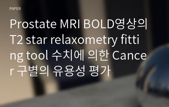 Prostate MRI BOLD영상의 T2 star relaxometry fitting tool 수치에 의한 Cancer 구별의 유용성 평가