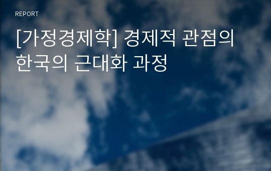 [가정경제학] 경제적 관점의 한국의 근대화 과정