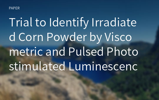 Trial to Identify Irradiated Corn Powder by Viscometric and Pulsed Photostimulated Luminescence ( PPSL ) Methods