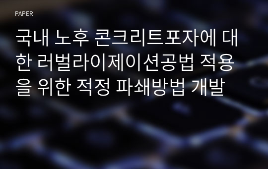 국내 노후 콘크리트포자에 대한 러벌라이제이션공법 적용을 위한 적정 파쇄방법 개발