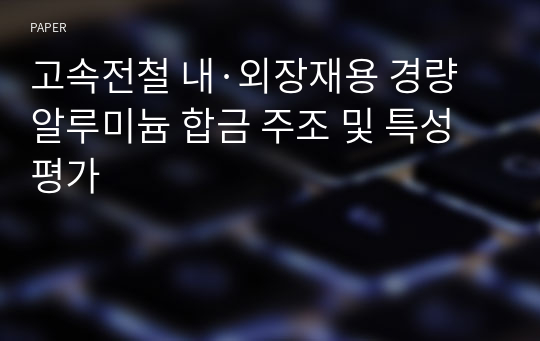 고속전철 내·외장재용 경량 알루미늄 합금 주조 및 특성 평가