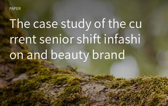 The case study of the current senior shift infashion and beauty brand