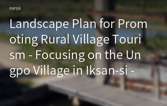 Landscape Plan for Promoting Rural Village Tourism - Focusing on the Ungpo Village in Iksan-si -