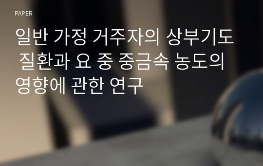 일반 가정 거주자의 상부기도 질환과 요 중 중금속 농도의 영향에 관한 연구