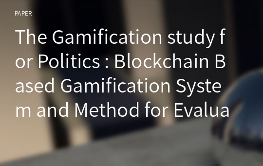 The Gamification study for Politics : Blockchain Based Gamification System and Method for Evaluating Politician &amp; Political Party Using Issue Information through game mechanics