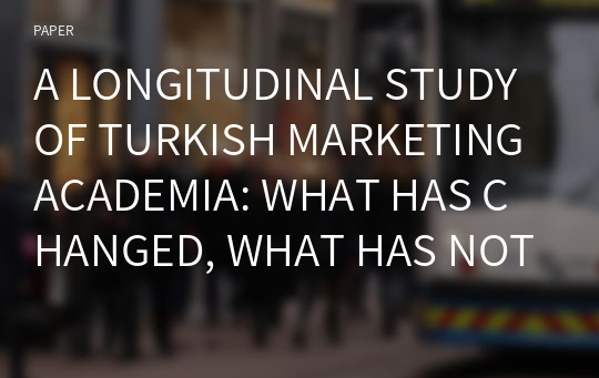 A LONGITUDINAL STUDY OF TURKISH MARKETING ACADEMIA: WHAT HAS CHANGED, WHAT HAS NOT IN A DECADE?