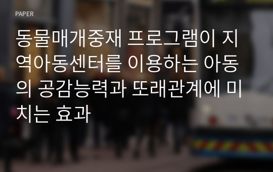 동물매개중재 프로그램이 지역아동센터를 이용하는 아동의 공감능력과 또래관계에 미치는 효과