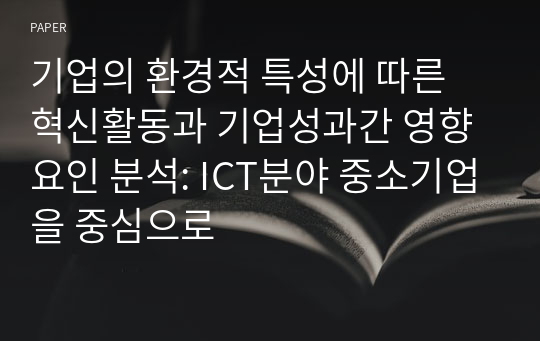 기업의 환경적 특성에 따른 혁신활동과 기업성과간 영향요인 분석: ICT분야 중소기업을 중심으로