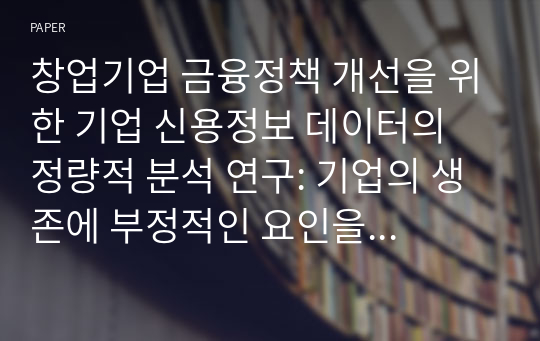 창업기업 금융정책 개선을 위한 기업 신용정보 데이터의 정량적 분석 연구: 기업의 생존에 부정적인 요인을 중심으로