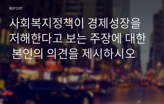 사회복지정책이 경제성장을 저해한다고 보는 주장에 대한 본인의 의견을 제시하시오