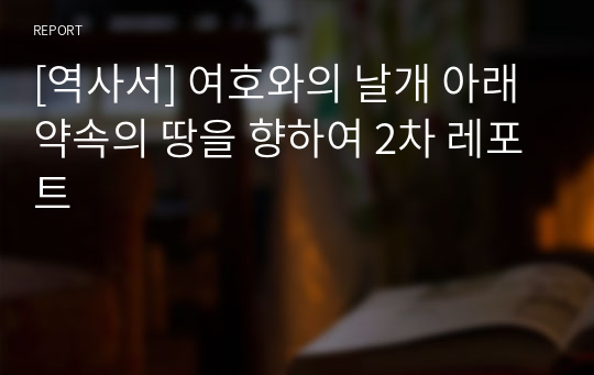 [역사서] 여호와의 날개 아래 약속의 땅을 향하여 2차 레포트