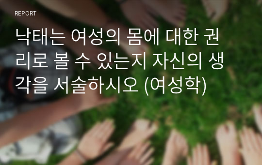 낙태는 여성의 몸에 대한 권리로 볼 수 있는지 자신의 생각을 서술하시오 (여성학)