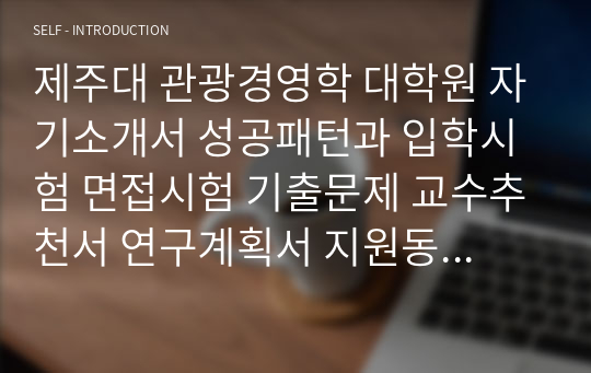 제주대 관광경영학 대학원 자기소개서 성공패턴과 입학시험 면접시험 기출문제 교수추천서 연구계획서 지원동기작성요령