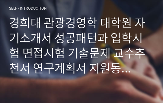 경희대 관광경영학 대학원 자기소개서 성공패턴과 입학시험 면접시험 기출문제 교수추천서 연구계획서 지원동기작성요령