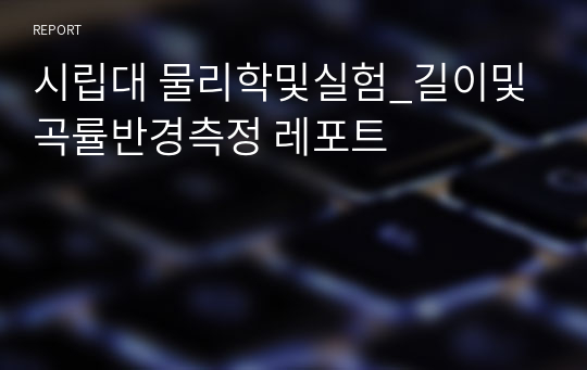 시립대 물리학및실험_길이및곡률반경측정 레포트