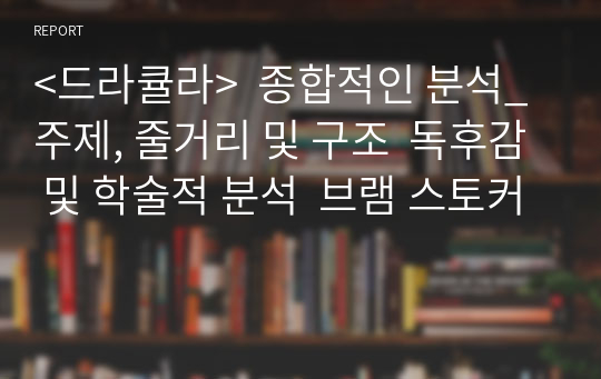 &lt;드라큘라&gt;  종합적인 분석_주제, 줄거리 및 구조  독후감 및 학술적 분석  브램 스토커