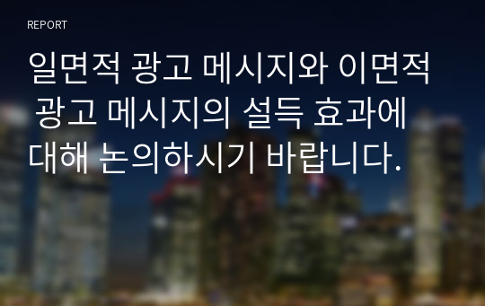 일면적 광고 메시지와 이면적 광고 메시지의 설득 효과에 대해 논의하시기 바랍니다.