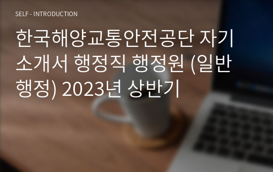 한국해양교통안전공단 자기소개서 행정직 행정원 (일반행정) 2023년 상반기