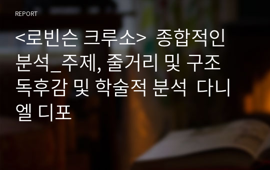 &lt;로빈슨 크루소&gt;  종합적인 분석_주제, 줄거리 및 구조  독후감 및 학술적 분석  다니엘 디포