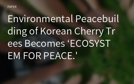 Environmental Peacebuilding of Korean Cherry Trees Becomes ‘ECOSYSTEM FOR PEACE.&#039;