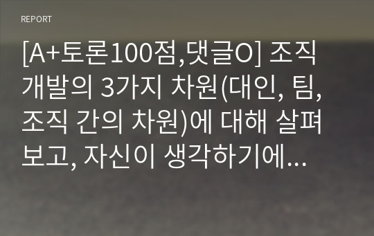 [A+토론100점,댓글O] 조직개발의 3가지 차원(대인, 팀, 조직 간의 차원)에 대해 살펴보고, 자신이 생각하기에 어떤 차원이 가장 중요한지, 그 이유가 무엇인지 토론해보시오.