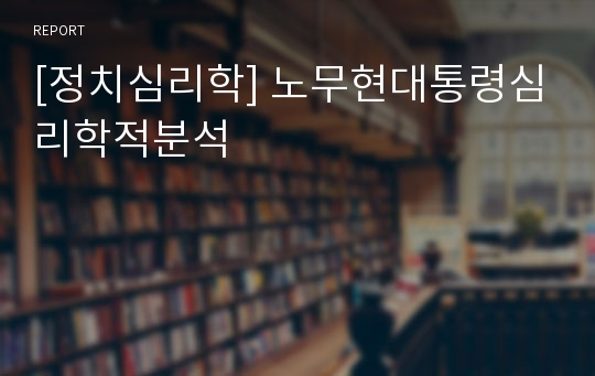 [정치심리학] 노무현대통령심리학적분석