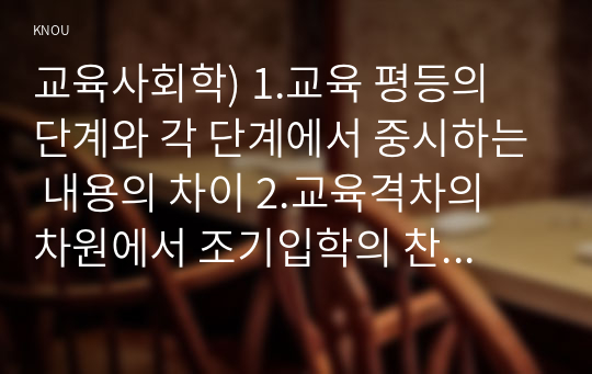 교육사회학) 1.교육 평등의 단계와 각 단계에서 중시하는 내용의 차이 2.교육격차의 차원에서 조기입학의 찬반 입장과 그에 대한 근거