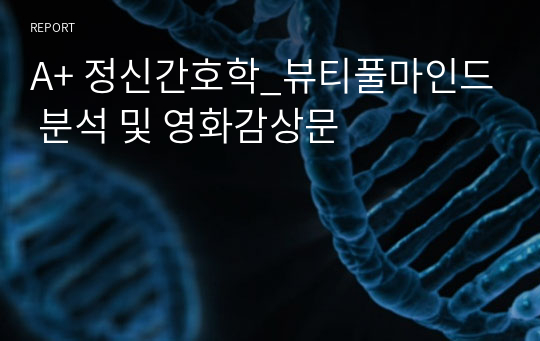 A+ 정신간호학_뷰티풀마인드 분석 및 영화감상문