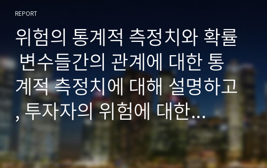 위험의 통계적 측정치와 확률 변수들간의 관계에 대한 통계적 측정치에 대해 설명하고, 투자자의 위험에 대한 태도에 대해 소개하시오