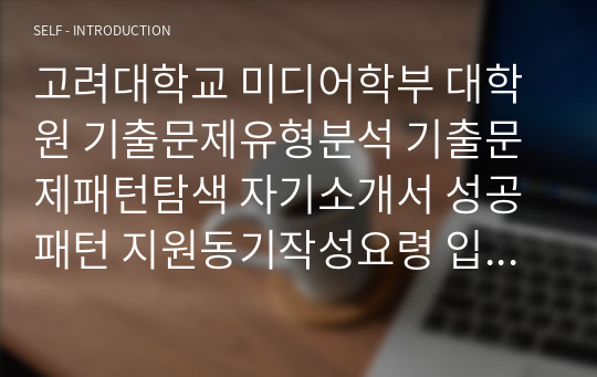 고려대학교 미디어학부 대학원 기출문제유형분석 기출문제패턴탐색 자기소개서 성공패턴 지원동기작성요령 입학시험 면접시험 논술주제