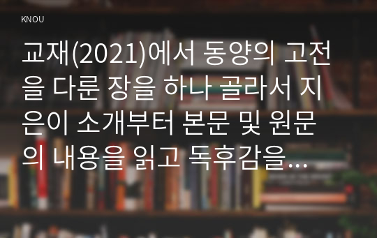 교재(2021)에서 동양의 고전을 다룬 장을 하나 골라서 지은이 소개부터 본문 및 원문의 내용을 읽고 독후감을 제출하시오.