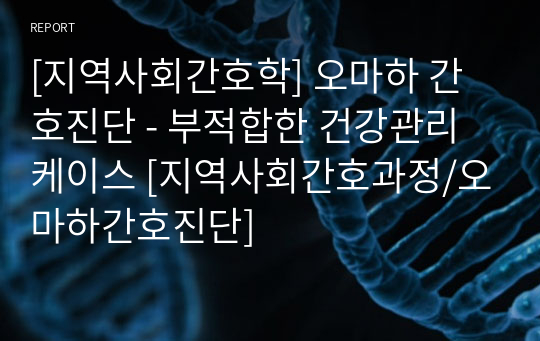 [지역사회간호학] 오마하 간호진단 - 부적합한 건강관리 케이스 [지역사회간호과정/오마하간호진단]