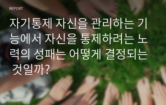 자기통제 자신을 관리하는 기능에서 자신을 통제하려는 노력의 성패는 어떻게 결정되는 것일까?