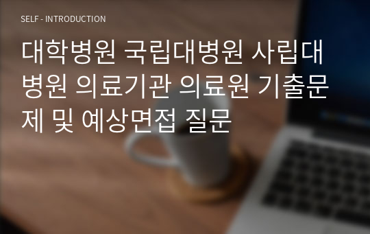 대학병원 국립대병원 사립대병원 의료기관 의료원 기출문제 및 예상면접 질문