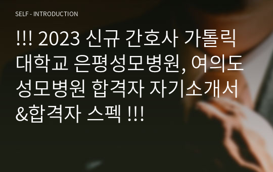 !!! 2023 신규 간호사 가톨릭대학교 은평성모병원, 여의도성모병원 합격자 자기소개서&amp;합격자 스펙 !!!