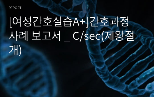 [여성간호실습A+]간호과정 사례 보고서 _ C/sec(제왕절개)