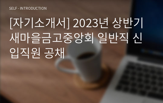 [자기소개서] 2023년 상반기 새마을금고중앙회 일반직 신입직원 공채