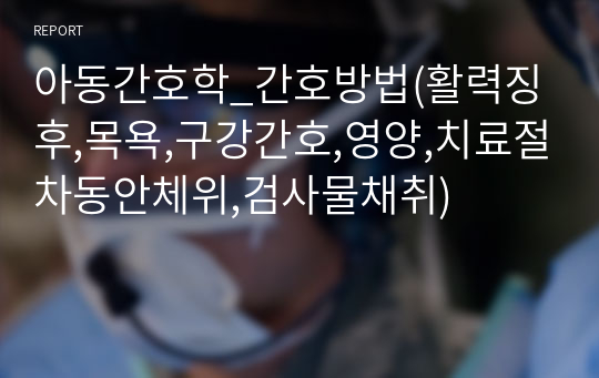 아동간호학_간호방법(활력징후,목욕,구강간호,영양,치료절차동안체위,검사물채취)