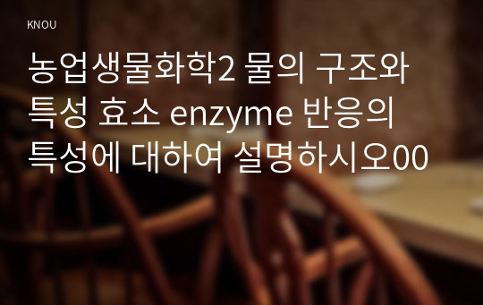 농업생물화학2 물의 구조와 특성 효소 enzyme 반응의 특성에 대하여 설명하시오00