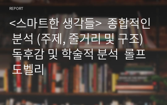 &lt;스마트한 생각들&gt;  종합적인 분석 (주제, 줄거리 및 구조)  독후감 및 학술적 분석  롤프 도벨리