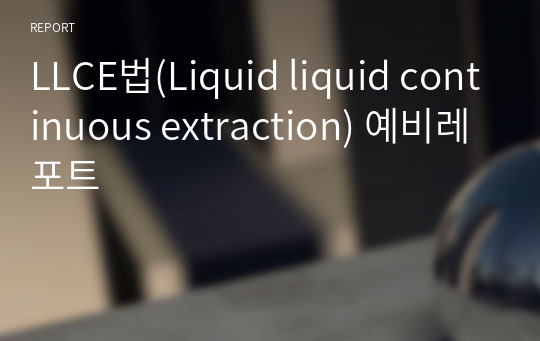 LLCE법(Liquid liquid continuous extraction) 예비레포트