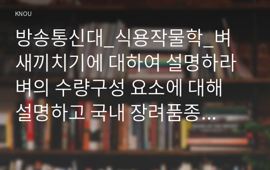 방송통신대_식용작물학_벼 새끼치기에 대하여 설명하라 벼의 수량구성 요소에 대해 설명하고 국내 장려품종 중 만생종의 경우 수량을 최대화하기 위한 적절한 재