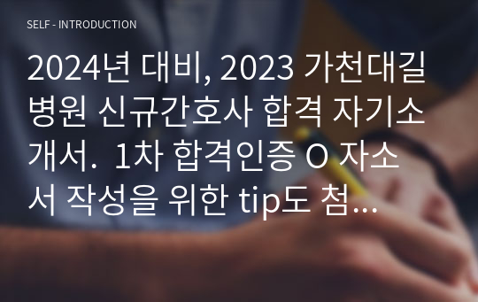 2024년 대비, 2023 가천대길병원 신규간호사 합격 자기소개서.  1차 합격인증 O 자소서 작성을 위한 tip도 첨부하였습니다.