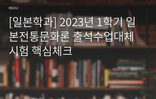 [일본학과] 2023년 1학기 일본전통문화론 출석수업대체시험 핵심체크