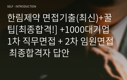 한림제약 면접기출(최신)+꿀팁[최종합격!] +1000대기업 1차 직무면접 + 2차 임원면접 최종합격자 답안