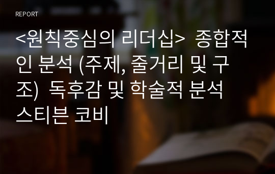 &lt;원칙중심의 리더십&gt;  종합적인 분석 (주제, 줄거리 및 구조)  독후감 및 학술적 분석  스티븐 코비