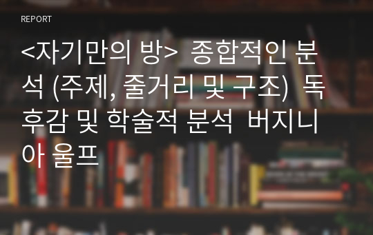 &lt;자기만의 방&gt;  종합적인 분석 (주제, 줄거리 및 구조)  독후감 및 학술적 분석  버지니아 울프