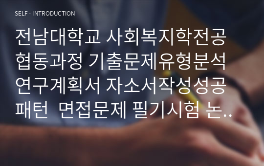 전남대학교 사회복지학전공협동과정 기출문제유형분석 연구계획서 자소서작성성공패턴  면접문제 필기시험 논술주제 지원동기작성요령