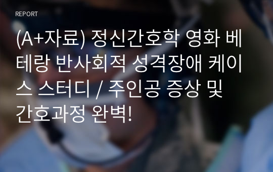 (A+자료) 정신간호학 영화 베테랑 반사회적 성격장애 케이스 스터디 / 주인공 증상 및 간호과정 완벽!