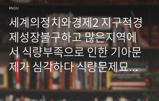 세계의정치와경제2 지구적경제성장불구하고 많은지역에서 식량부족으로 인한 기아문제가 심각하다 식량문제묘사하고 대안관한 자기생각을 서술하시오00